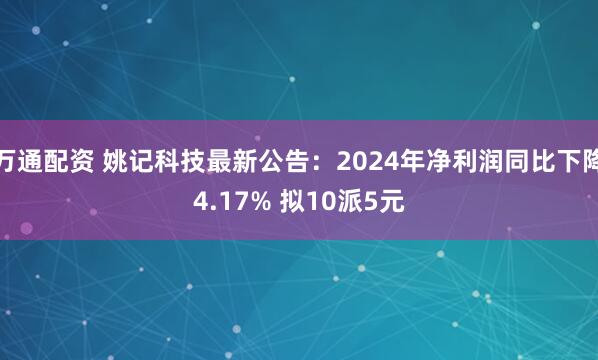 万通配资 姚记科技最新公告：2024年净利润同比下降4.17% 拟10派5元