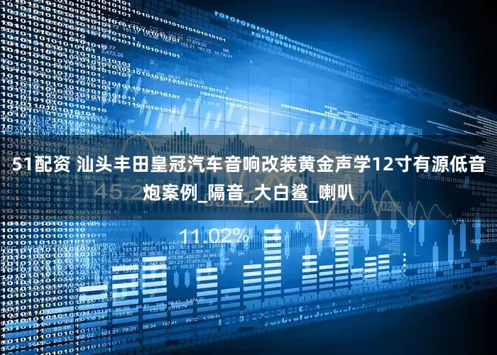 51配资 汕头丰田皇冠汽车音响改装黄金声学12寸有源低音炮案例_隔音_大白鲨_喇叭