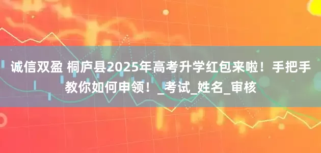 诚信双盈 桐庐县2025年高考升学红包来啦！手把手教你如何申领！_考试_姓名_审核