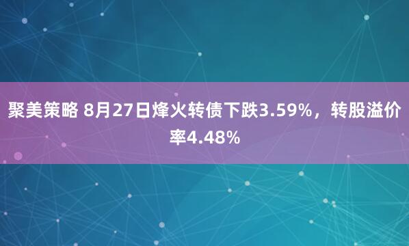 聚美策略 8月27日烽火转债下跌3.59%，转股溢价率4.48%